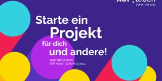 Starte ein Projekt für dich und andere! Jugendprojekte in AUF!leben – Zukunft ist jetzt.